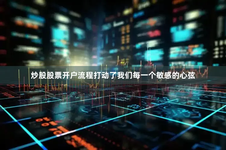 炒股股票开户流程打动了我们每一个敏感的心弦