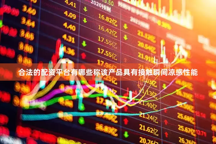 合法的配资平台有哪些称该产品具有接触瞬间凉感性能