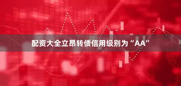配资大全立昂转债信用级别为“AA”