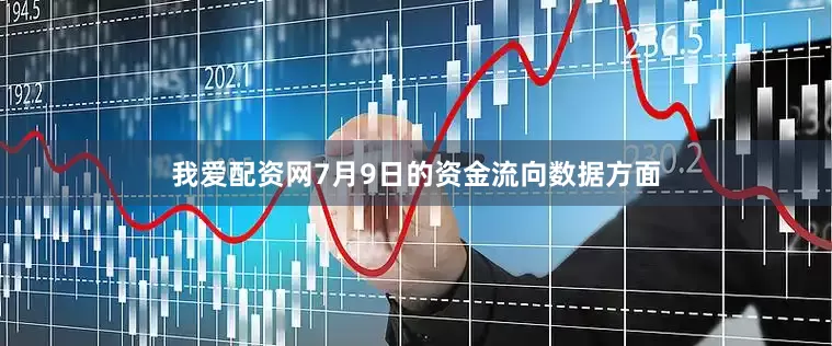 我爱配资网7月9日的资金流向数据方面
