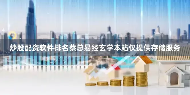 炒股配资软件排名蔡总易经玄学本站仅提供存储服务