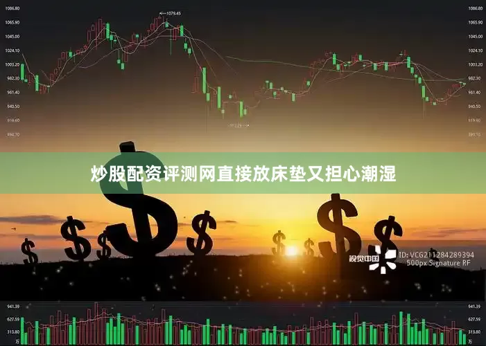 炒股配资评测网直接放床垫又担心潮湿