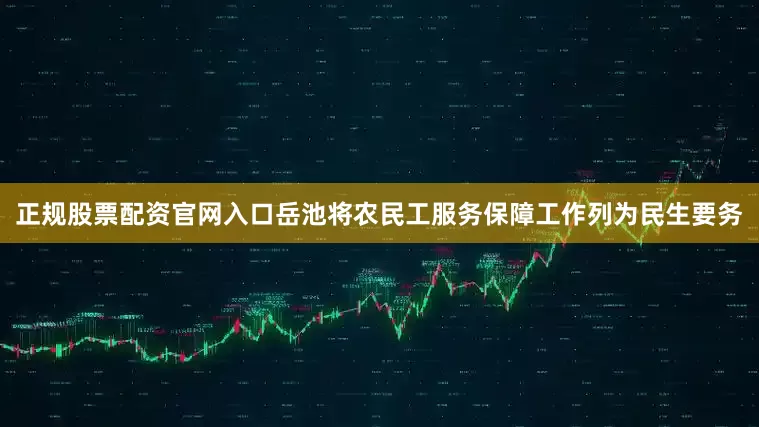 正规股票配资官网入口岳池将农民工服务保障工作列为民生要务