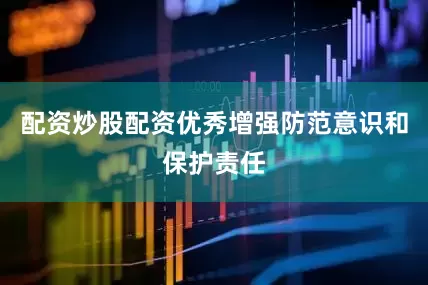 配资炒股配资优秀增强防范意识和保护责任