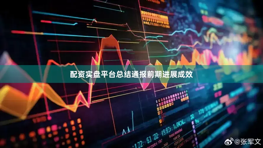 配资实盘平台总结通报前期进展成效