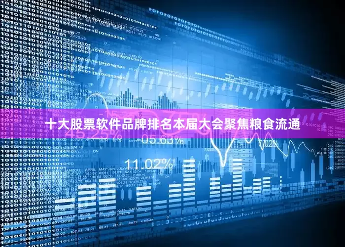 十大股票软件品牌排名　　本届大会聚焦粮食流通