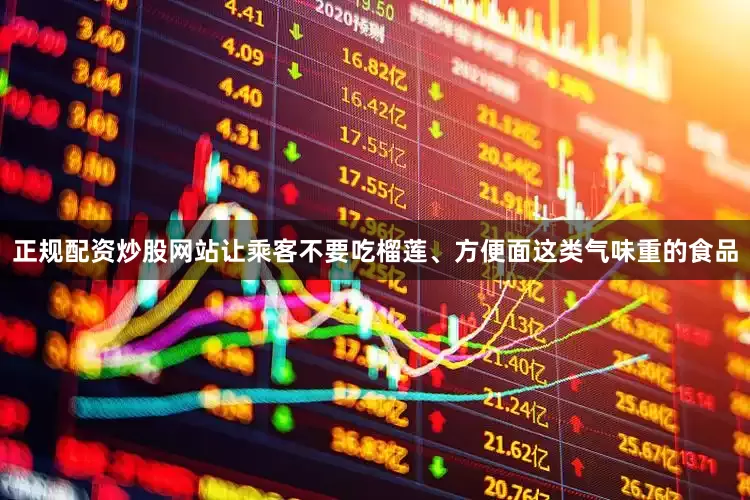 正规配资炒股网站让乘客不要吃榴莲、方便面这类气味重的食品