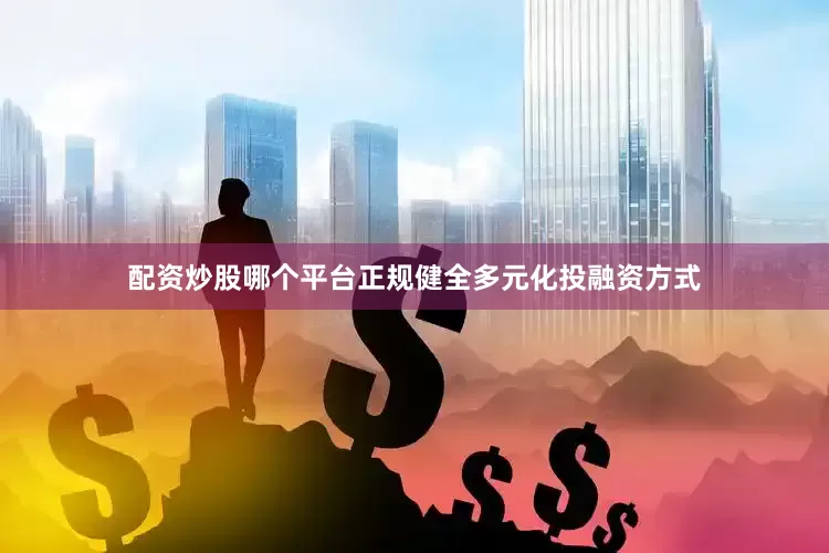 配资炒股哪个平台正规健全多元化投融资方式