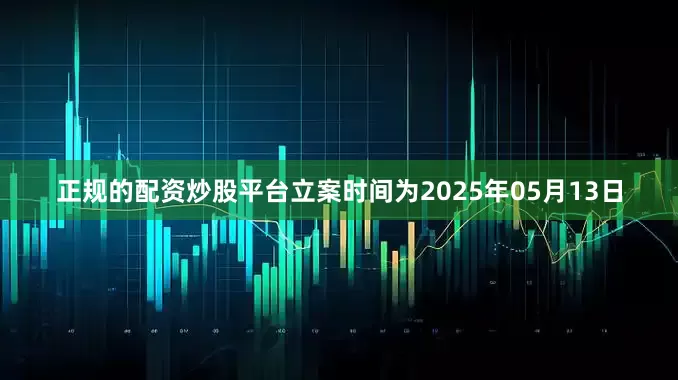 正规的配资炒股平台立案时间为2025年05月13日