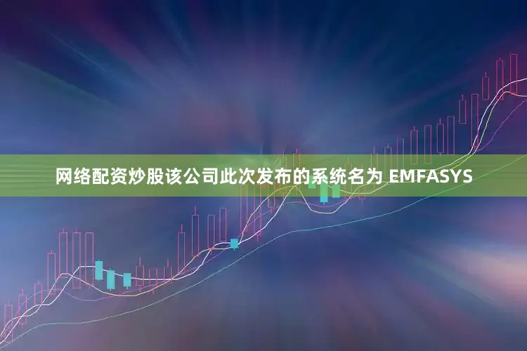 网络配资炒股该公司此次发布的系统名为 EMFASYS