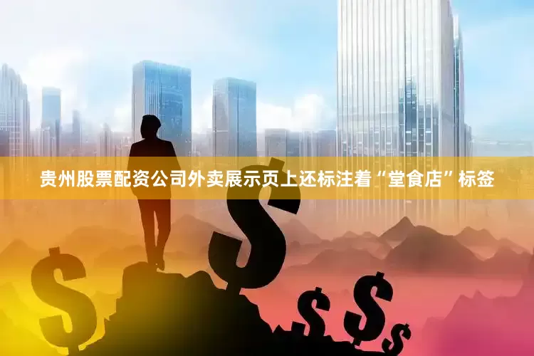 贵州股票配资公司外卖展示页上还标注着“堂食店”标签