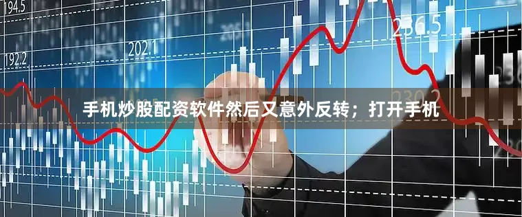 手机炒股配资软件然后又意外反转；打开手机