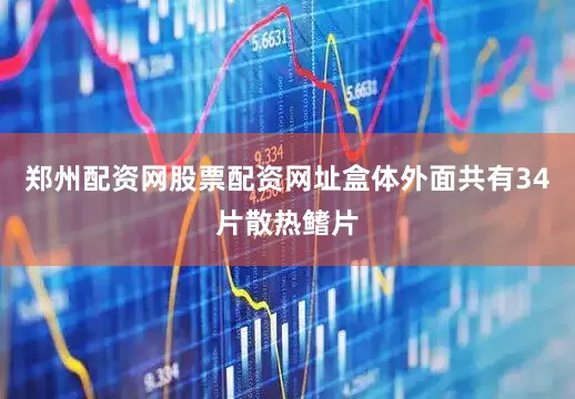 郑州配资网股票配资网址盒体外面共有34片散热鳍片