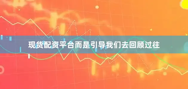 现货配资平台而是引导我们去回顾过往