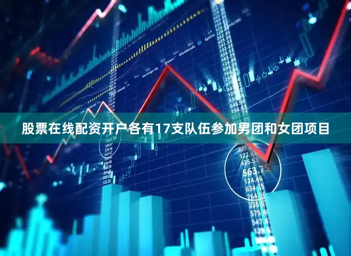 股票在线配资开户各有17支队伍参加男团和女团项目