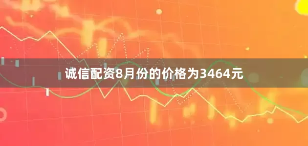 诚信配资8月份的价格为3464元