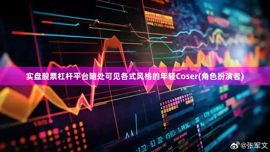 实盘股票杠杆平台随处可见各式风格的年轻Coser(角色扮演者)
