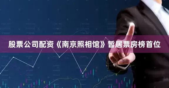 股票公司配资《南京照相馆》暂居票房榜首位