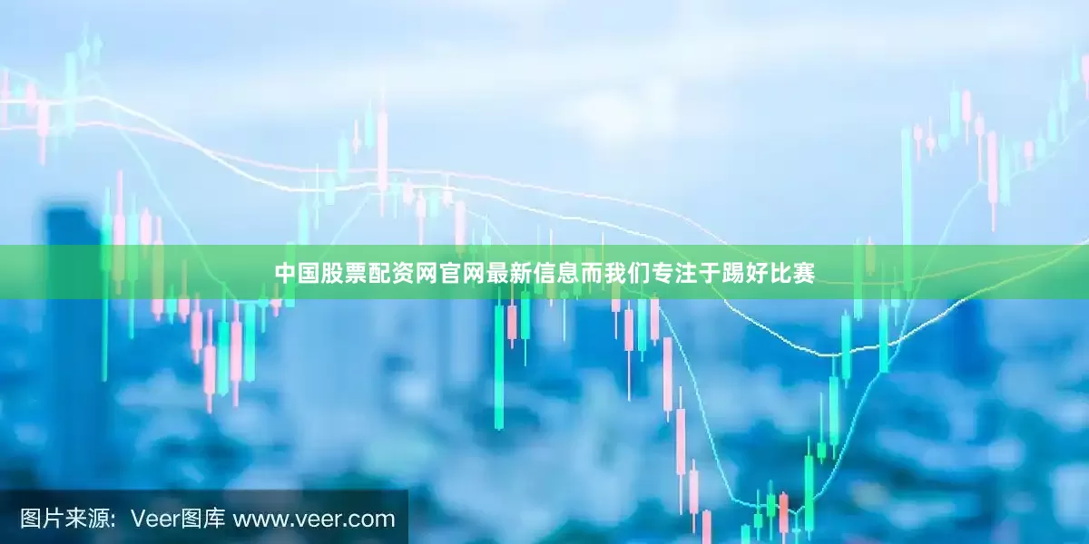 中国股票配资网官网最新信息而我们专注于踢好比赛