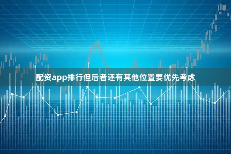 配资app排行但后者还有其他位置要优先考虑
